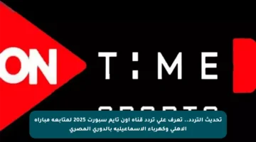 تحديث التردد.. تعرف على تردد قناة اون تايم سبورت 2025 لمتابعة مباراة الاهلي وكهرباء الاسماعيلية بالدوري المصري